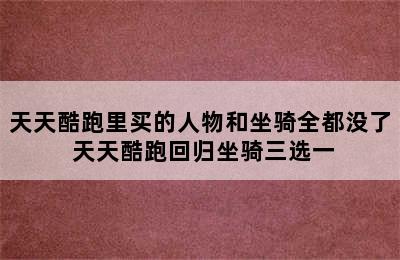 天天酷跑里买的人物和坐骑全都没了 天天酷跑回归坐骑三选一